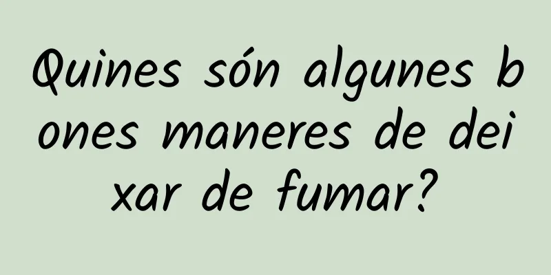 Quines són algunes bones maneres de deixar de fumar?
