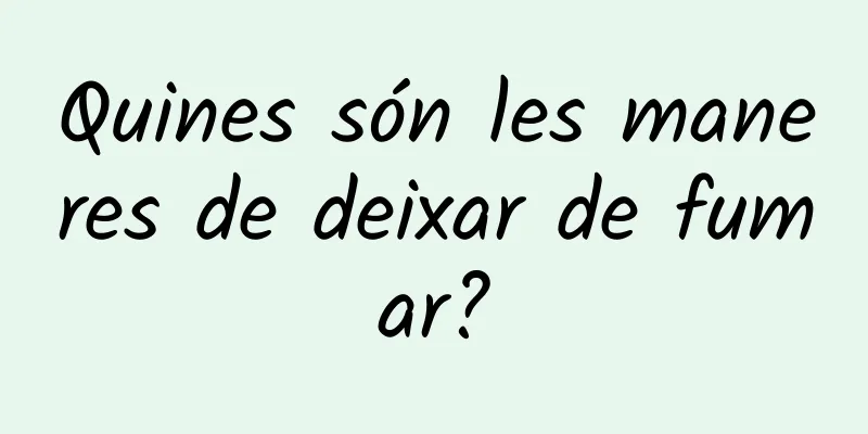 Quines són les maneres de deixar de fumar?