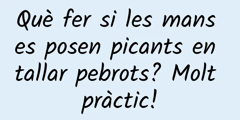 Què fer si les mans es posen picants en tallar pebrots? Molt pràctic!