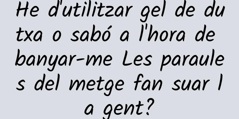 He d'utilitzar gel de dutxa o sabó a l'hora de banyar-me Les paraules del metge fan suar la gent?
