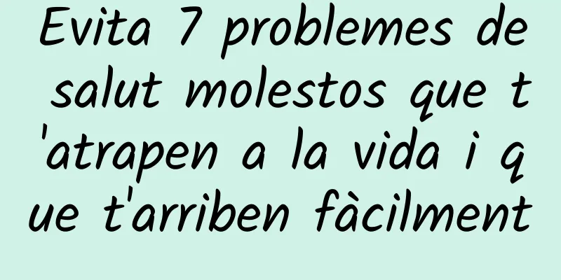 Evita 7 problemes de salut molestos que t'atrapen a la vida i que t'arriben fàcilment