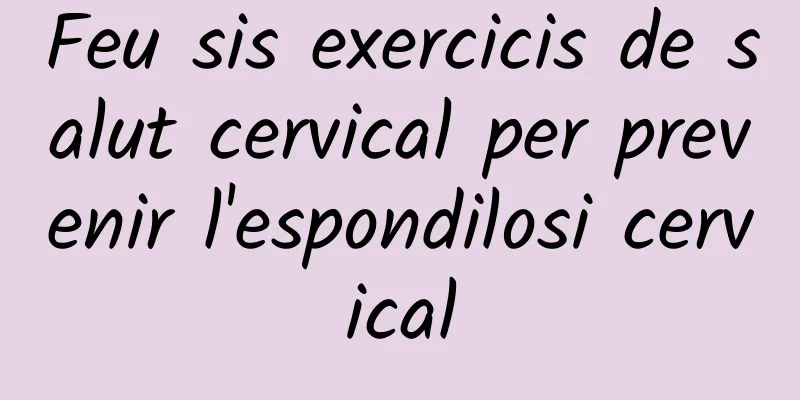 Feu sis exercicis de salut cervical per prevenir l'espondilosi cervical
