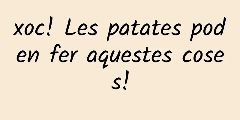 xoc! Les patates poden fer aquestes coses!