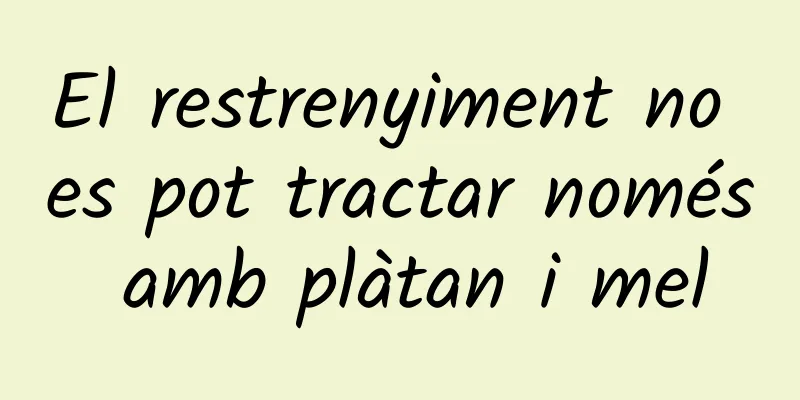 El restrenyiment no es pot tractar només amb plàtan i mel