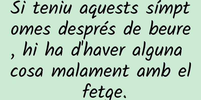 Si teniu aquests símptomes després de beure, hi ha d'haver alguna cosa malament amb el fetge.