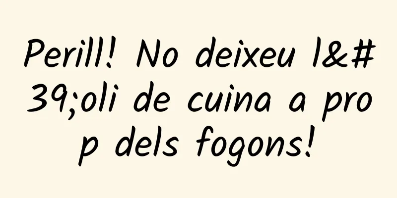 Perill! No deixeu l'oli de cuina a prop dels fogons!
