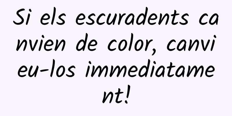 Si els escuradents canvien de color, canvieu-los immediatament!