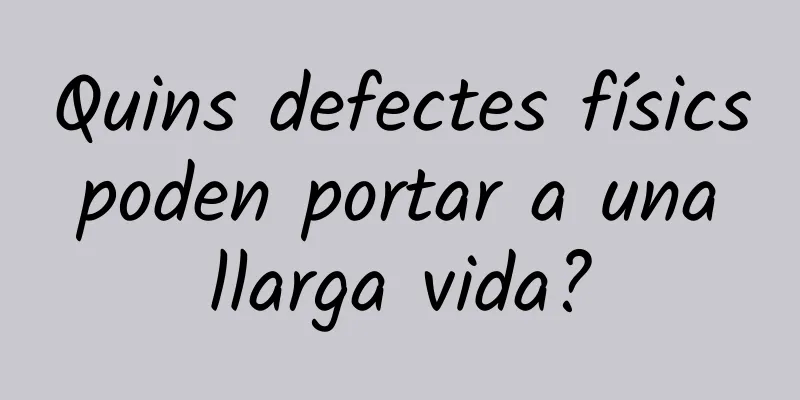 Quins defectes físics poden portar a una llarga vida?