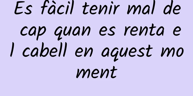 És fàcil tenir mal de cap quan es renta el cabell en aquest moment