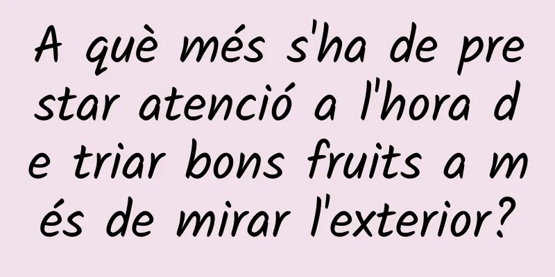 A què més s'ha de prestar atenció a l'hora de triar bons fruits a més de mirar l'exterior?
