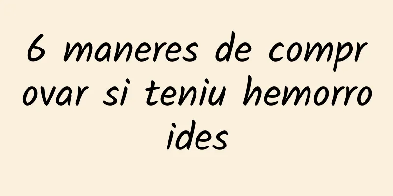 6 maneres de comprovar si teniu hemorroides