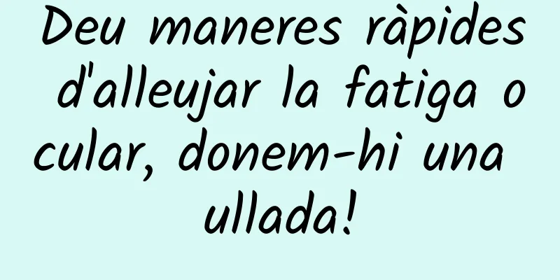 Deu maneres ràpides d'alleujar la fatiga ocular, donem-hi una ullada!