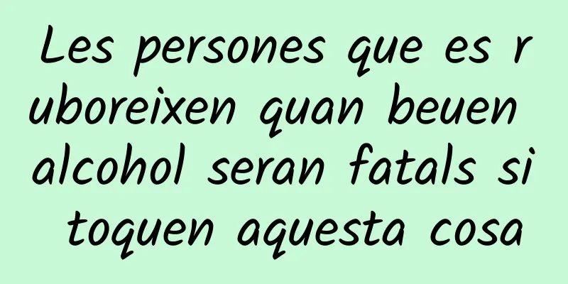 Les persones que es ruboreixen quan beuen alcohol seran fatals si toquen aquesta cosa