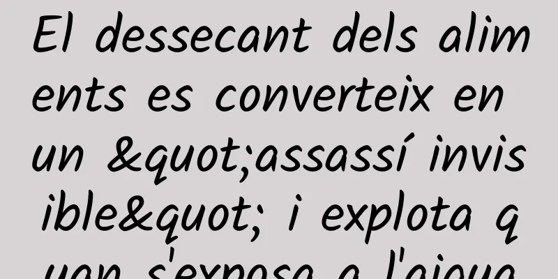 El dessecant dels aliments es converteix en un "assassí invisible" i explota quan s'exposa a l'aigua