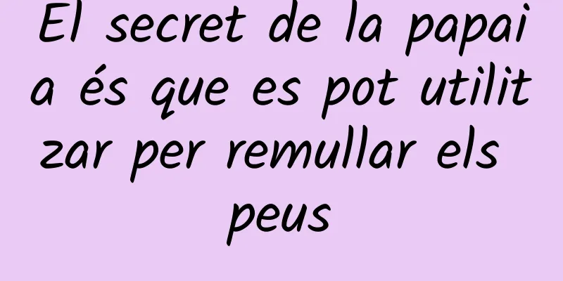 El secret de la papaia és que es pot utilitzar per remullar els peus