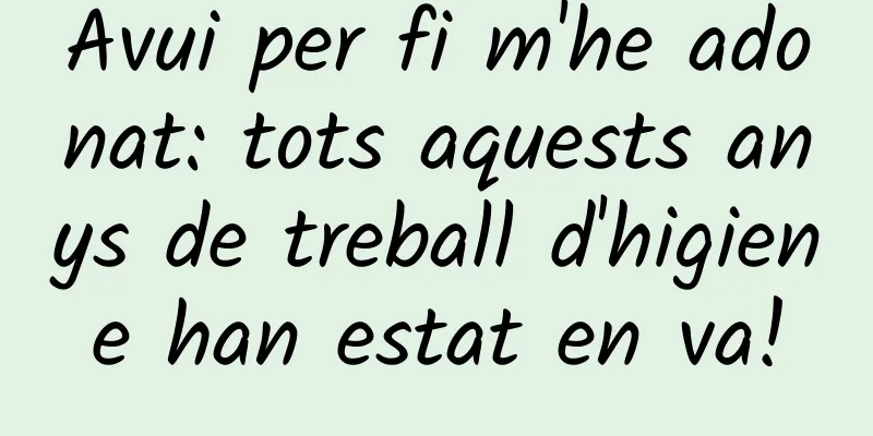 Avui per fi m'he adonat: tots aquests anys de treball d'higiene han estat en va!