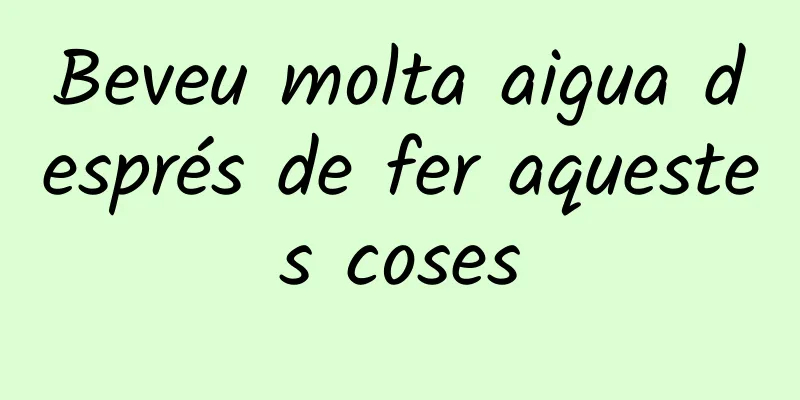Beveu molta aigua després de fer aquestes coses