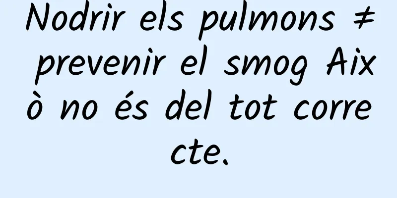 Nodrir els pulmons ≠ prevenir el smog Això no és del tot correcte.