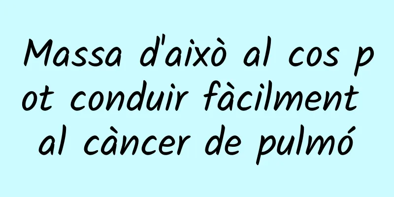 Massa d'això al cos pot conduir fàcilment al càncer de pulmó