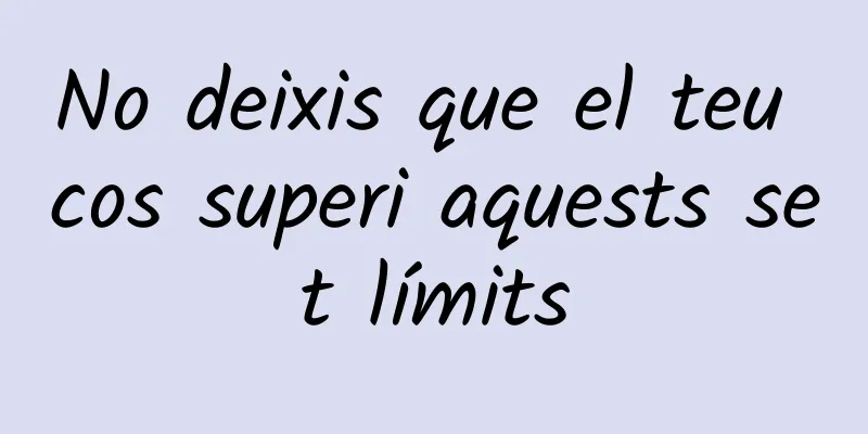 No deixis que el teu cos superi aquests set límits