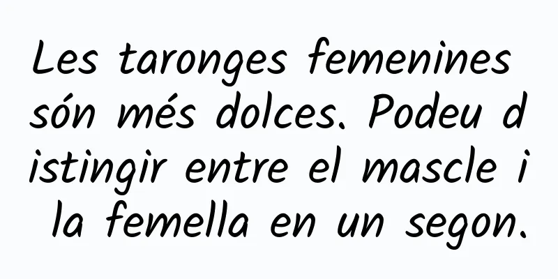 Les taronges femenines són més dolces. Podeu distingir entre el mascle i la femella en un segon.
