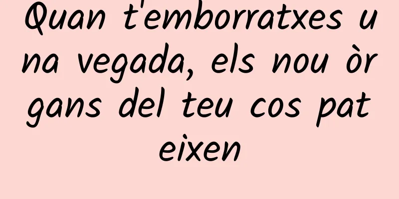 Quan t'emborratxes una vegada, els nou òrgans del teu cos pateixen