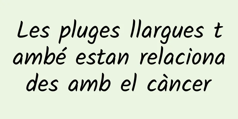 Les pluges llargues també estan relacionades amb el càncer