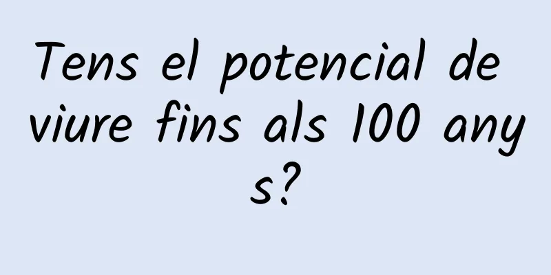 Tens el potencial de viure fins als 100 anys?