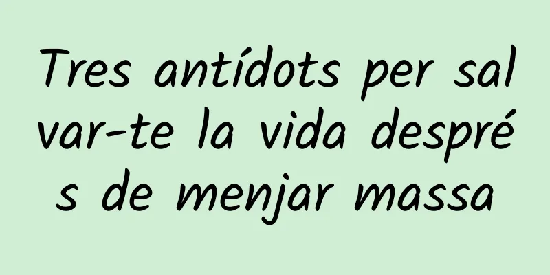 Tres antídots per salvar-te la vida després de menjar massa
