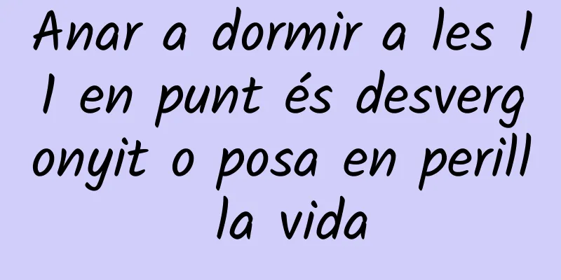 Anar a dormir a les 11 en punt és desvergonyit o posa en perill la vida