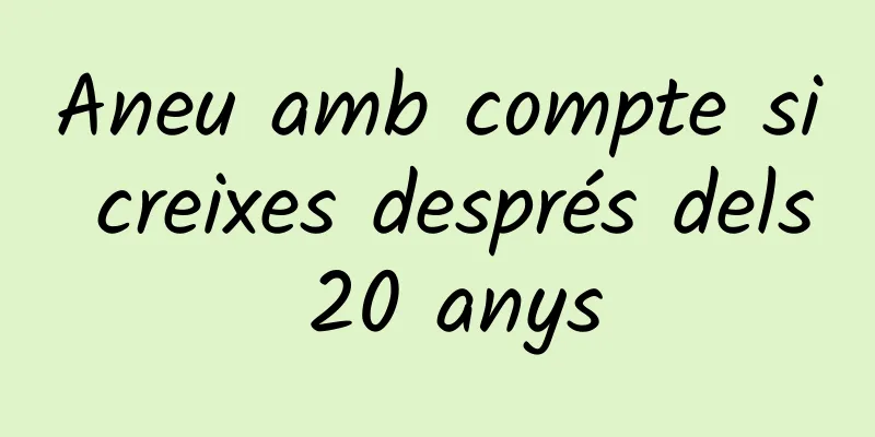 Aneu amb compte si creixes després dels 20 anys