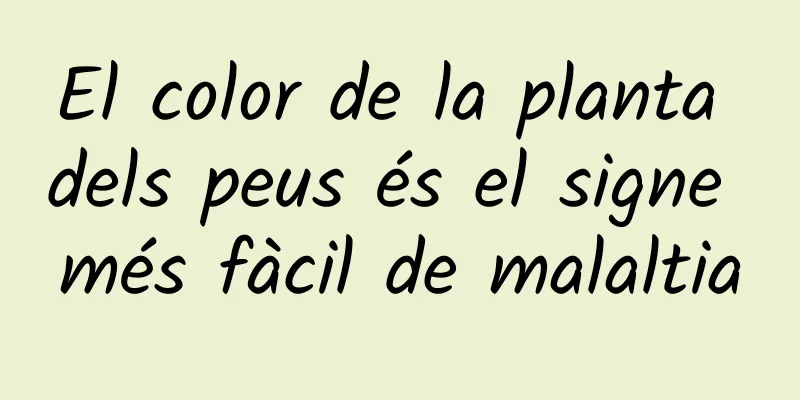 El color de la planta dels peus és el signe més fàcil de malaltia