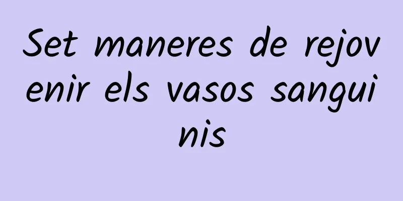 Set maneres de rejovenir els vasos sanguinis