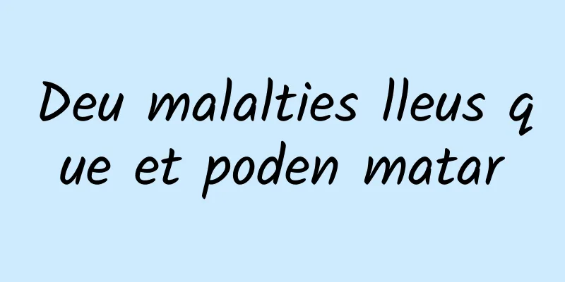 Deu malalties lleus que et poden matar
