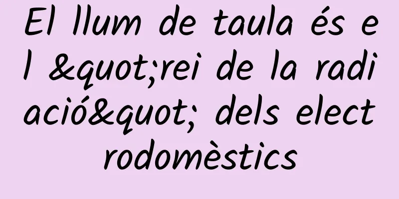 El llum de taula és el "rei de la radiació" dels electrodomèstics