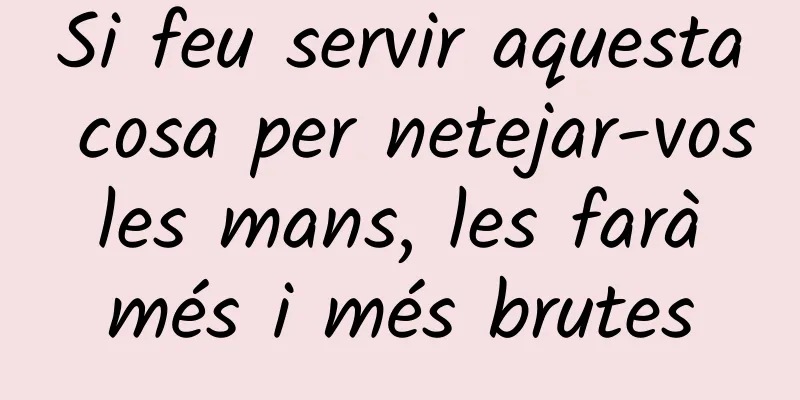 Si feu servir aquesta cosa per netejar-vos les mans, les farà més i més brutes