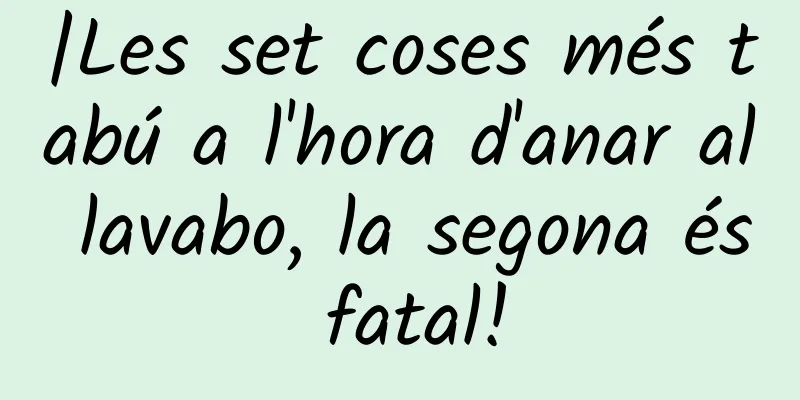 |Les set coses més tabú a l'hora d'anar al lavabo, la segona és fatal!
