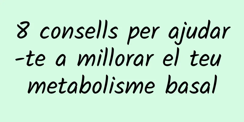 8 consells per ajudar-te a millorar el teu metabolisme basal