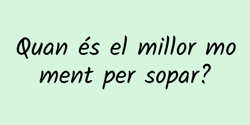 Quan és el millor moment per sopar?