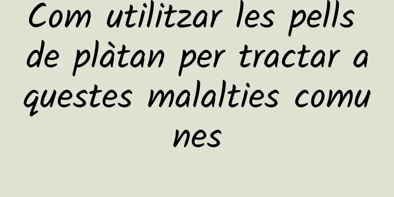 Com utilitzar les pells de plàtan per tractar aquestes malalties comunes