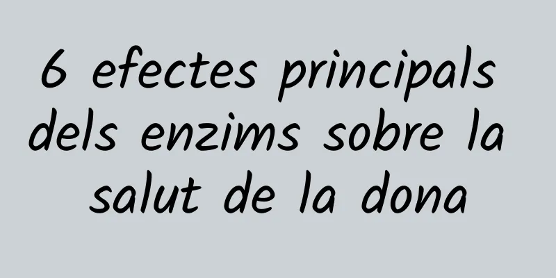 6 efectes principals dels enzims sobre la salut de la dona