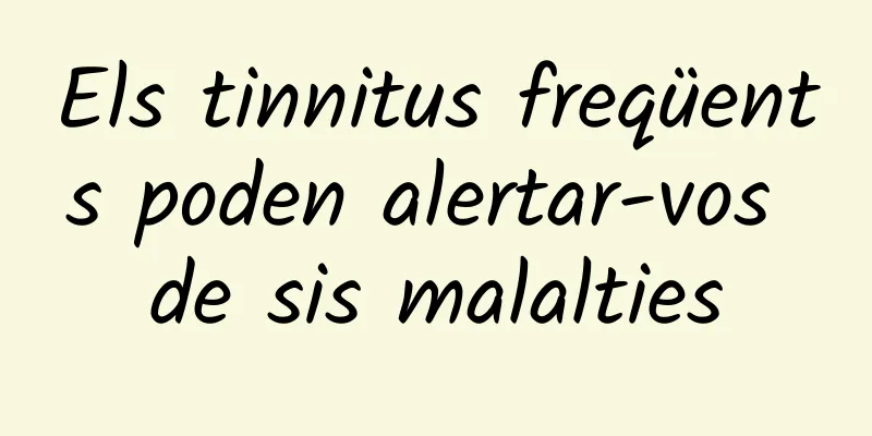 Els tinnitus freqüents poden alertar-vos de sis malalties