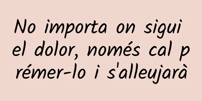 No importa on sigui el dolor, només cal prémer-lo i s'alleujarà