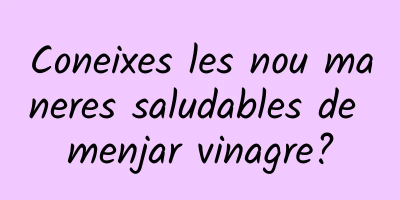 Coneixes les nou maneres saludables de menjar vinagre?