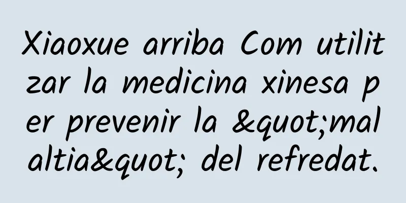 Xiaoxue arriba Com utilitzar la medicina xinesa per prevenir la "malaltia" del refredat.