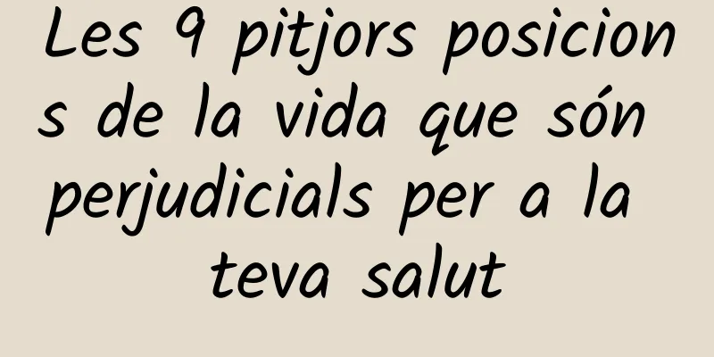 Les 9 pitjors posicions de la vida que són perjudicials per a la teva salut