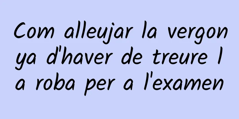Com alleujar la vergonya d'haver de treure la roba per a l'examen