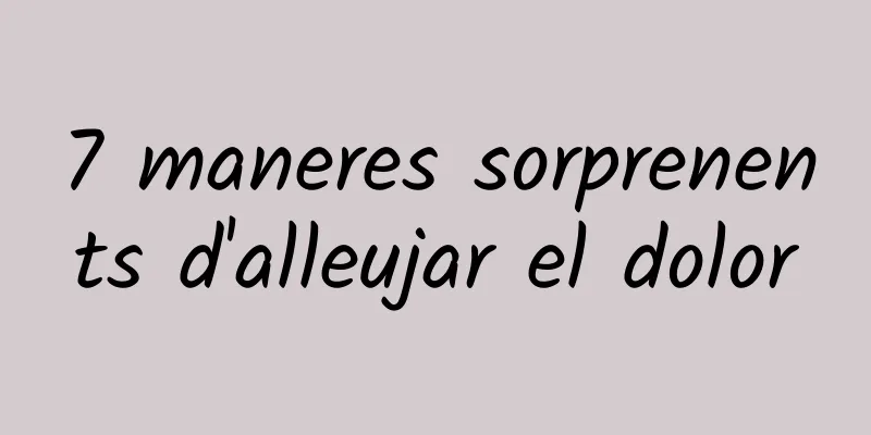 7 maneres sorprenents d'alleujar el dolor
