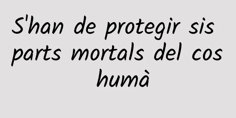 S'han de protegir sis parts mortals del cos humà