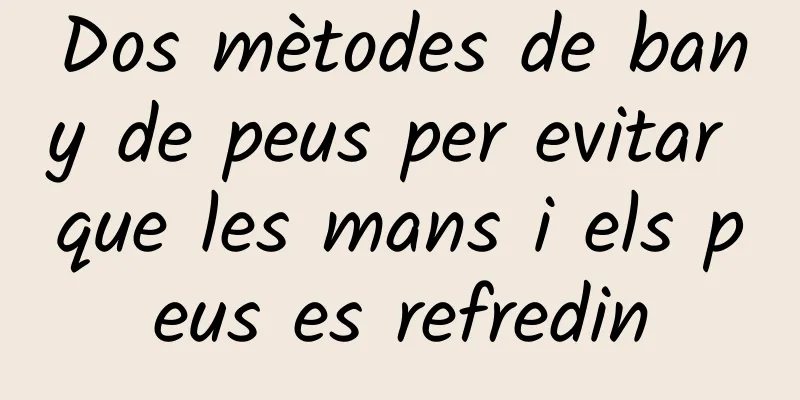 Dos mètodes de bany de peus per evitar que les mans i els peus es refredin